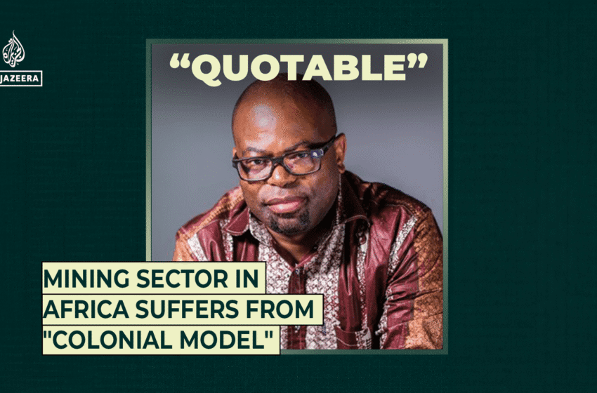 Le secteur minier en Afrique souffre de «modèle colonial» | Al Jazeera